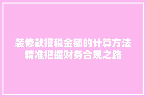 装修款报税金额的计算方法精准把握财务合规之路
