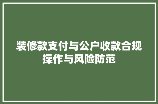 装修款支付与公户收款合规操作与风险防范