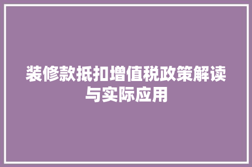 装修款抵扣增值税政策解读与实际应用