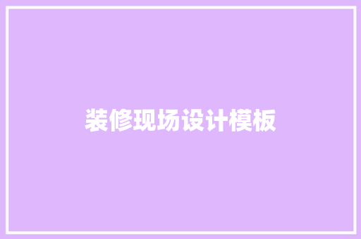 装修现场设计模板