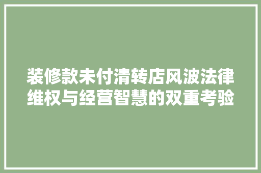 装修款未付清转店风波法律维权与经营智慧的双重考验