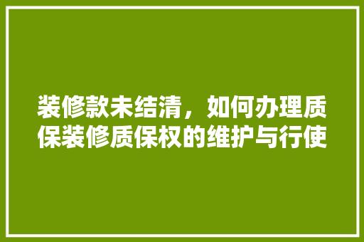 装修款未结清，如何办理质保装修质保权的维护与行使