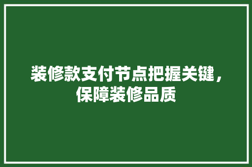 装修款支付节点把握关键，保障装修品质