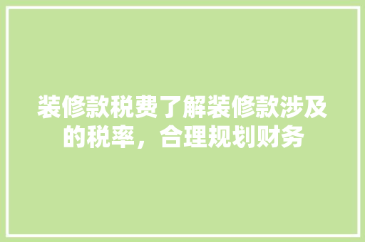 装修款税费了解装修款涉及的税率，合理规划财务