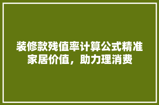 装修款残值率计算公式精准家居价值，助力理消费