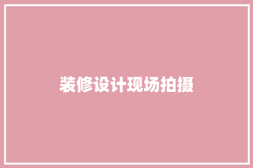 装修设计现场拍摄