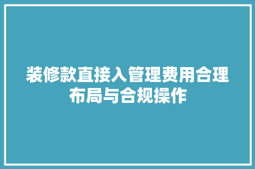 装修款直接入管理费用合理布局与合规操作