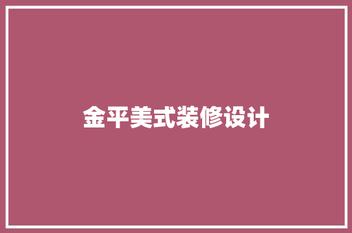 金平美式装修设计