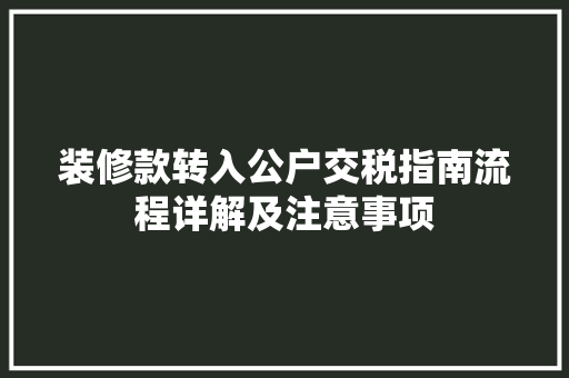 装修款转入公户交税指南流程详解及注意事项