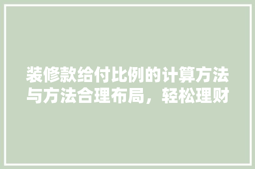 装修款给付比例的计算方法与方法合理布局，轻松理财