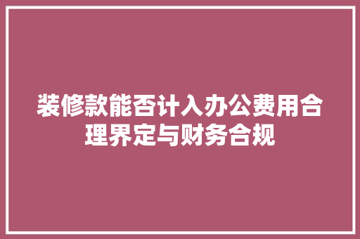 装修款能否计入办公费用合理界定与财务合规