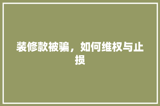 装修款被骗，如何维权与止损