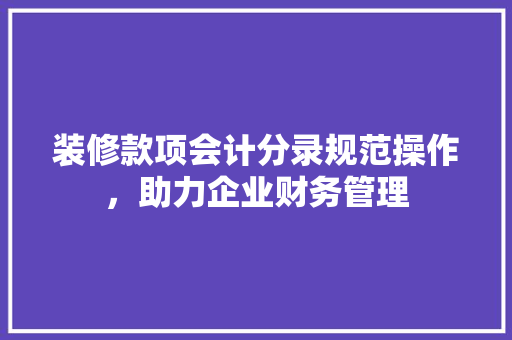 装修款项会计分录规范操作，助力企业财务管理
