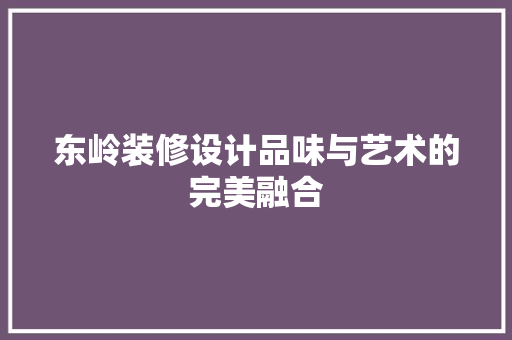 东岭装修设计品味与艺术的完美融合