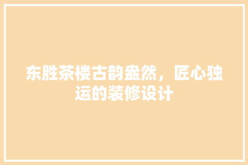 东胜茶楼古韵盎然，匠心独运的装修设计
