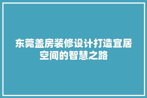 东莞盖房装修设计打造宜居空间的智慧之路