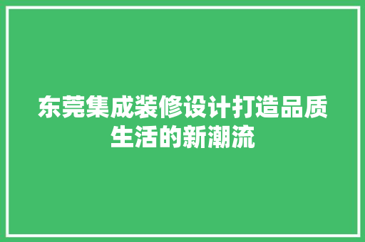 东莞集成装修设计打造品质生活的新潮流
