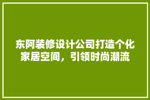 东阿装修设计公司打造个化家居空间，引领时尚潮流