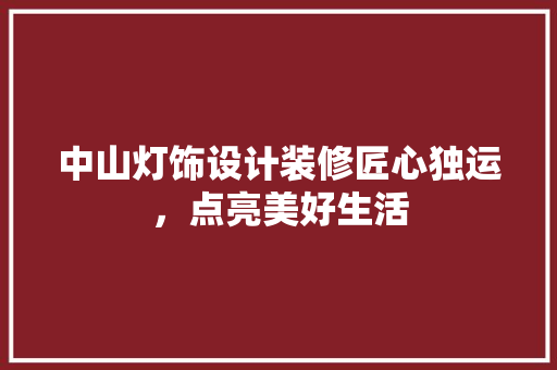 中山灯饰设计装修匠心独运，点亮美好生活