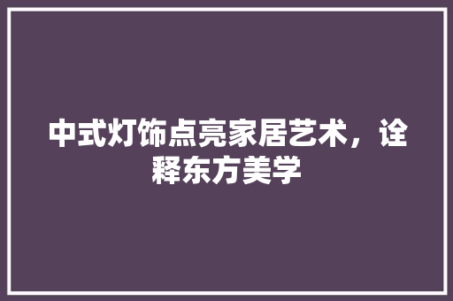中式灯饰点亮家居艺术，诠释东方美学