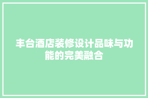 丰台酒店装修设计品味与功能的完美融合