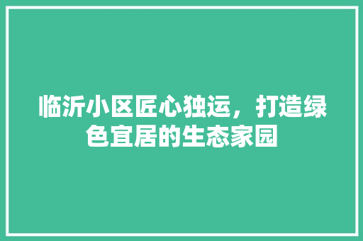 临沂小区匠心独运，打造绿色宜居的生态家园