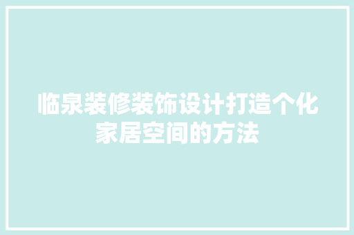 临泉装修装饰设计打造个化家居空间的方法