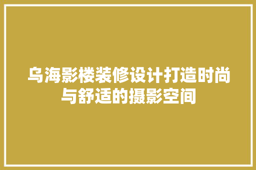 乌海影楼装修设计打造时尚与舒适的摄影空间