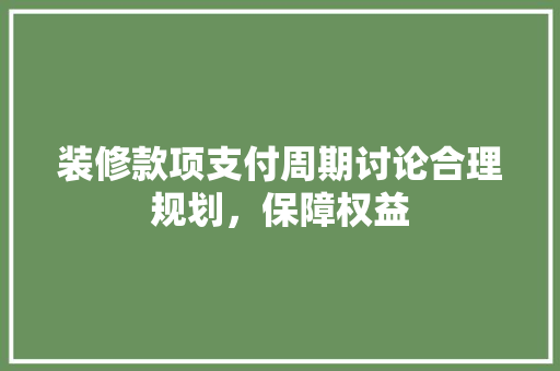 装修款项支付周期讨论合理规划，保障权益