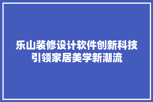 乐山装修设计软件创新科技引领家居美学新潮流