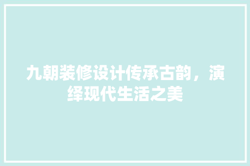 九朝装修设计传承古韵，演绎现代生活之美