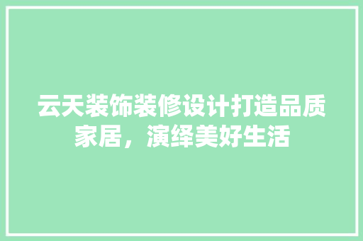 云天装饰装修设计打造品质家居，演绎美好生活