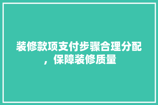 装修款项支付步骤合理分配，保障装修质量