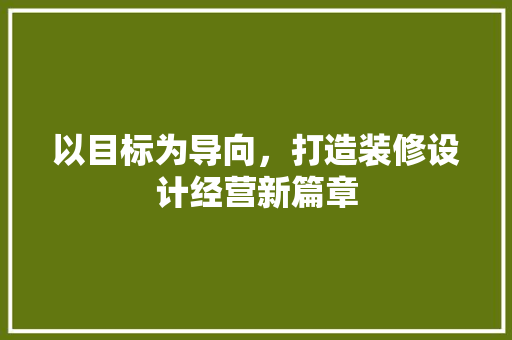 以目标为导向，打造装修设计经营新篇章