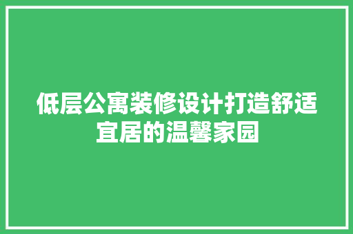 低层公寓装修设计打造舒适宜居的温馨家园