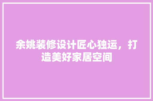 余姚装修设计匠心独运，打造美好家居空间