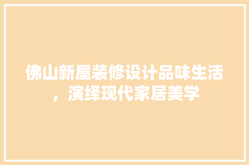 佛山新屋装修设计品味生活，演绎现代家居美学