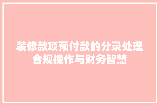 装修款项预付款的分录处理合规操作与财务智慧