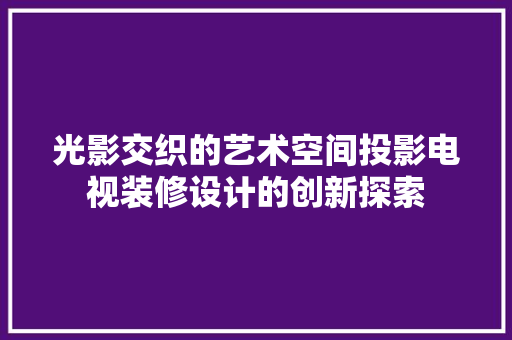 光影交织的艺术空间投影电视装修设计的创新探索