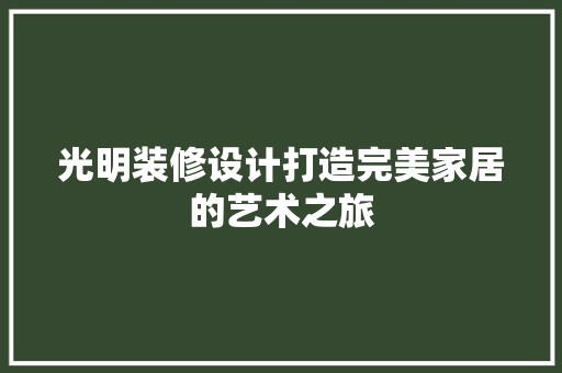 光明装修设计打造完美家居的艺术之旅