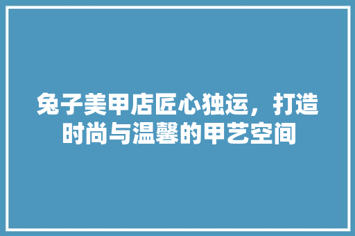 兔子美甲店匠心独运，打造时尚与温馨的甲艺空间