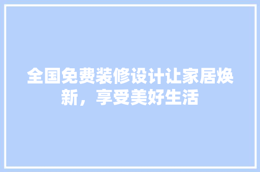 全国免费装修设计让家居焕新，享受美好生活