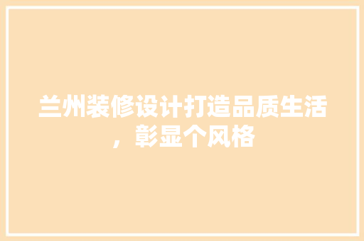兰州装修设计打造品质生活，彰显个风格