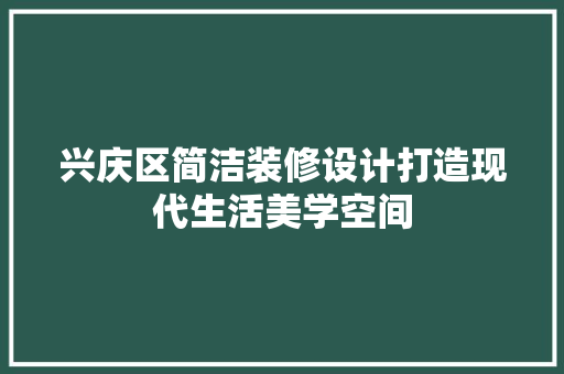 兴庆区简洁装修设计打造现代生活美学空间