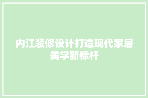 内江装修设计打造现代家居美学新标杆
