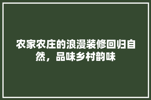 农家农庄的浪漫装修回归自然，品味乡村韵味