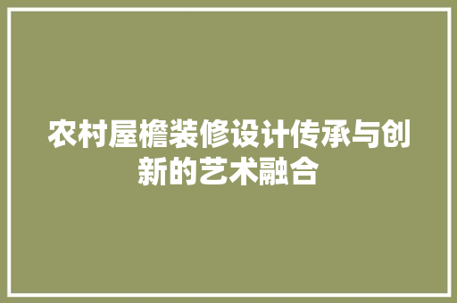 农村屋檐装修设计传承与创新的艺术融合