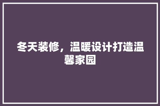 冬天装修，温暖设计打造温馨家园