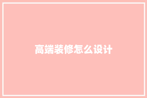 高端装修怎么设计