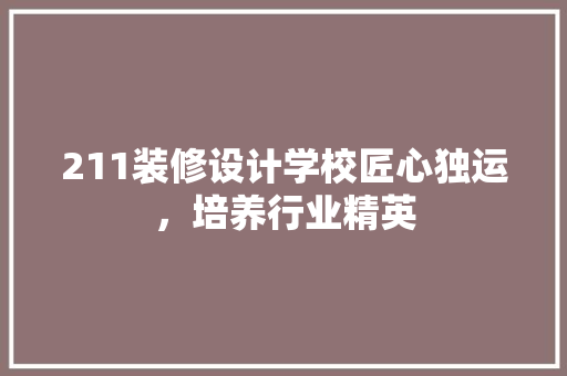 211装修设计学校匠心独运，培养行业精英